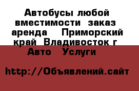 Автобусы любой вместимости, заказ, аренда  - Приморский край, Владивосток г. Авто » Услуги   